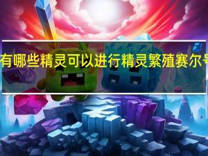 赛尔号都有哪些精灵可以进行精灵繁殖 赛尔号繁殖精灵大全