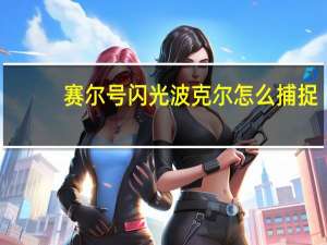 赛尔号闪光波克尔怎么捕捉（赛尔号闪光波克尔）