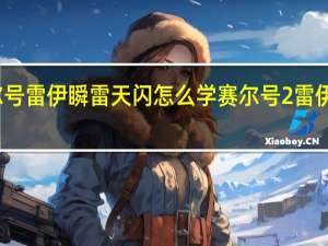 赛尔号雷伊瞬雷天闪怎么学 赛尔号2雷伊隐藏技能