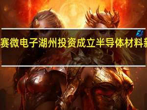 赛微电子湖州投资成立半导体材料新公司
