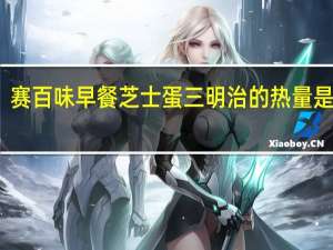 赛百味 早餐芝士蛋三明治的热量是多少