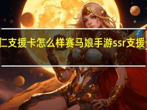 赛马娘名将户仁支援卡怎么样 赛马娘手游ssr支援卡名将户仁效果介绍