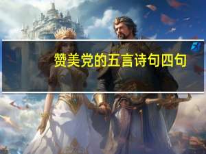 赞美党的五言诗句四句（赞美党的五言绝句）
