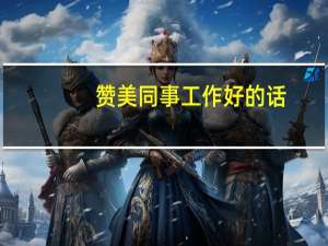 赞美同事工作好的话