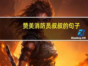 赞美消防员叔叔的句子