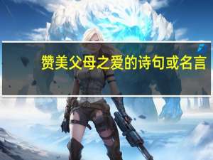 赞美父母之爱的诗句或名言（赞美父母之爱的诗句）