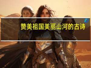 赞美祖国美丽山河的古诗