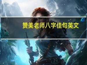 赞美老师八字佳句英文（赞美老师八字佳句）