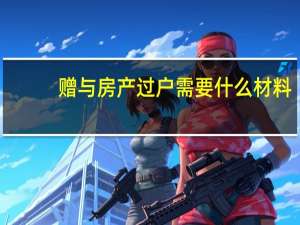 赠与房产过户需要什么材料