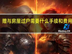 赠与房屋过户需要什么手续和费用标准（赠与房子过户费怎么算）