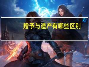 赠予与遗产有哪些区别