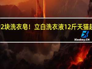 赠2块洗衣皂！立白洗衣液12斤天猫超市发车：券后42元