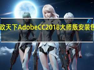 赢政天下Adobe CC2018大师版安装包合集 V8.0 最新免费版（赢政天下Adobe CC2018大师版安装包合集 V8.0 最新免费版功能简介）