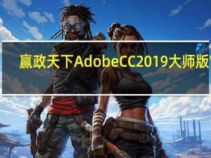 赢政天下 Adobe CC 2019大师版 V9.1.2 免费版（赢政天下 Adobe CC 2019大师版 V9.1.2 免费版功能简介）