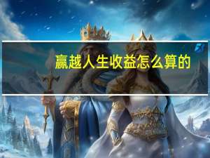 赢越人生收益怎么算的