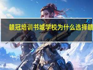 赣冠培训书城学校为什么选择赣冠