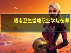 赣南卫生健康职业学院在哪