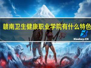 赣南卫生健康职业学院有什么特色专业，专业排名如何