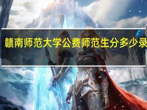 赣南师范大学公费师范生分多少录取线