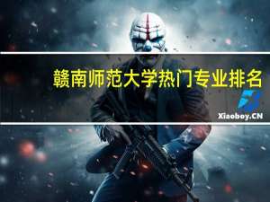 赣南师范大学热门专业排名