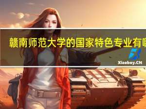 赣南师范大学的国家特色专业有哪些