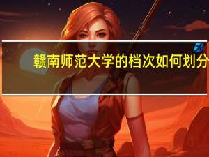 赣南师范大学的档次如何划分