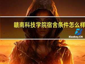 赣南科技学院宿舍条件怎么样