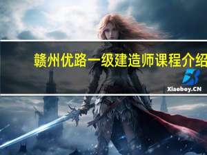 赣州优路一级建造师课程介绍