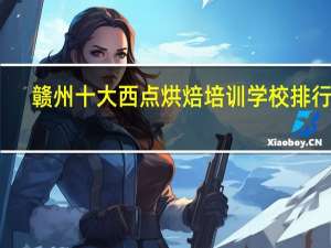 赣州十大西点烘焙培训学校排行榜