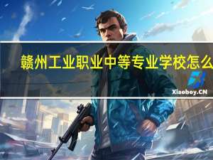 赣州工业职业中等专业学校怎么样