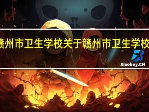 赣州市卫生学校 关于赣州市卫生学校的介绍