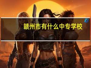 赣州市有什么中专学校