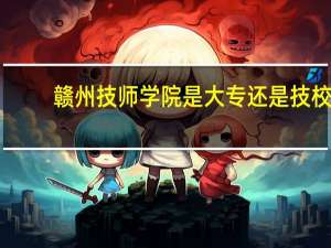 赣州技师学院是大专还是技校