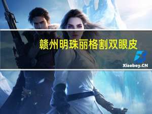 赣州明珠丽格割双眼皮？哪里有医院能做双眼皮