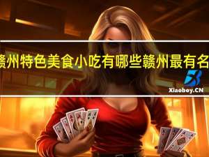 赣州特色美食小吃有哪些 赣州最有名的小吃