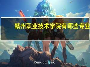 赣州职业技术学院有哪些专业
