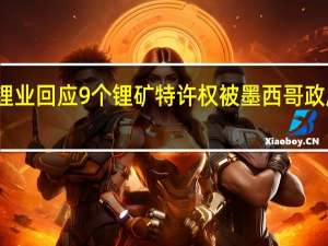 赣锋锂业回应9个锂矿特许权被墨西哥政府取消进展：等消息