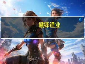 赣锋锂业：长远看锂需求端较为旺盛 短期内可能会有一些调整