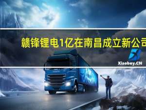 赣锋锂电1亿在南昌成立新公司