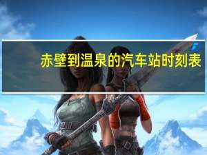 赤壁到温泉的汽车站时刻表