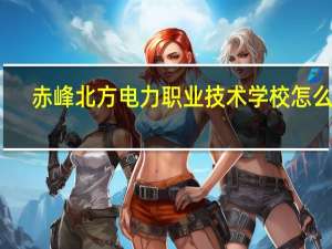 赤峰北方电力职业技术学校怎么样