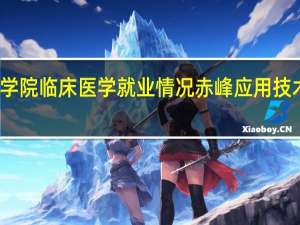 赤峰学院临床医学就业情况 赤峰应用技术职业学院