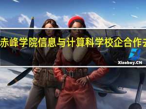 赤峰学院信息与计算科学校企合作去哪里
