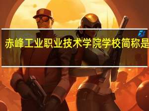 赤峰工业职业技术学院学校简称是什么