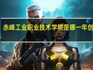 赤峰工业职业技术学院是哪一年创办的