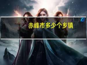 赤峰市多少个乡镇