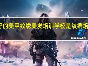 赤峰市最好的美甲纹绣美发培训学校是 纹绣培训学校哪比较好