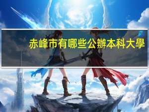 赤峰市有哪些公辦本科大學