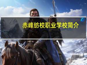 赤峰纺校职业学校简介（赤峰纺校）