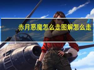 赤月恶魔怎么走图解怎么走（赤月老巢怎么走图解）